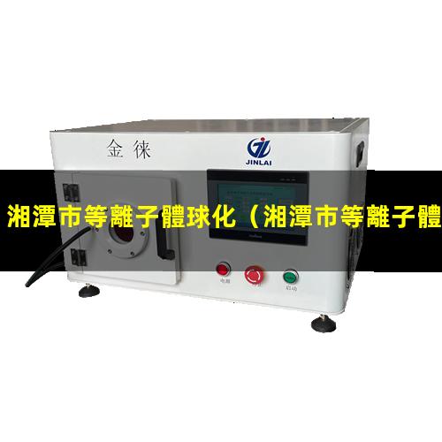 湘潭市等離子體球化