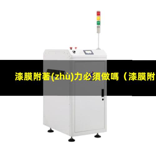 漆膜附著(zhù)力必須做嗎
