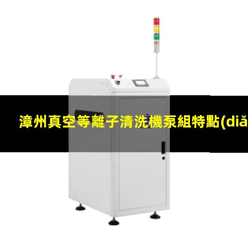 漳州真空等離子清洗機泵組特點(diǎn)
