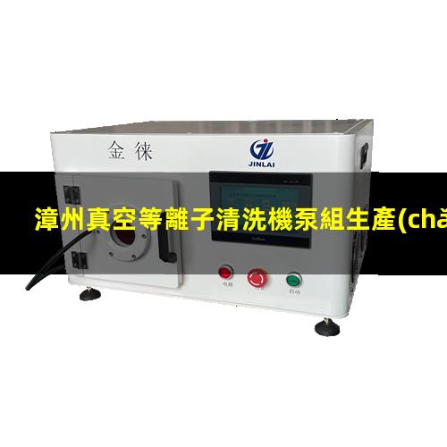 漳州真空等離子清洗機泵組生產(chǎn)廠(chǎng)家