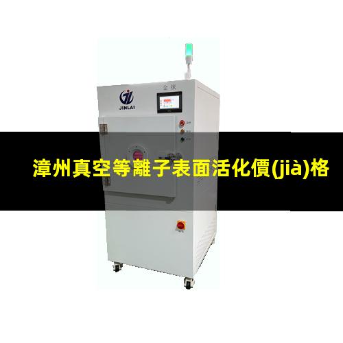 漳州真空等離子表面活化價(jià)格