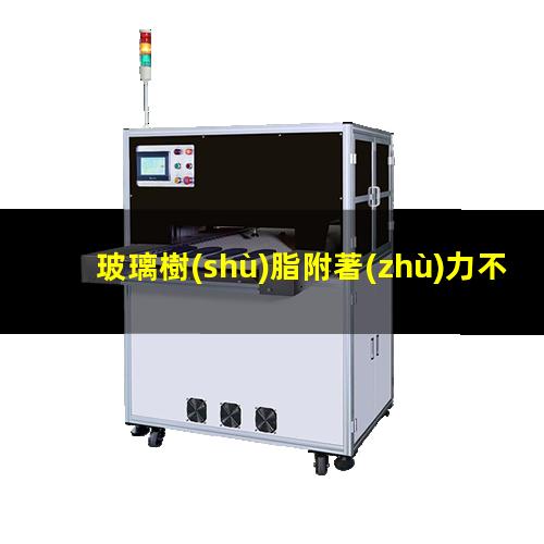 玻璃樹(shù)脂附著(zhù)力不好