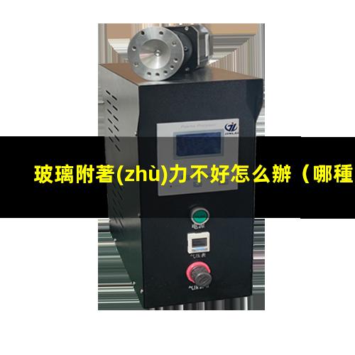玻璃附著(zhù)力不好怎么辦