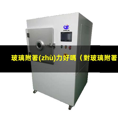 玻璃附著(zhù)力好嗎