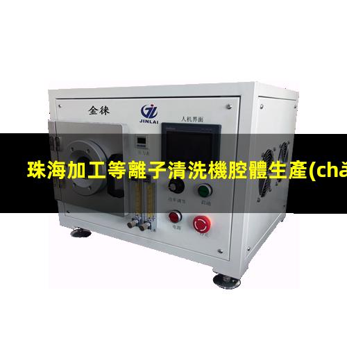 珠海加工等離子清洗機腔體生產(chǎn)廠(chǎng)商