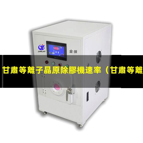甘肅等離子晶原除膠機速率