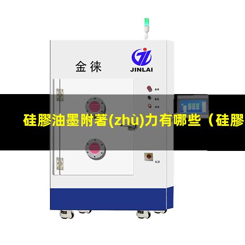 硅膠油墨附著(zhù)力有哪些