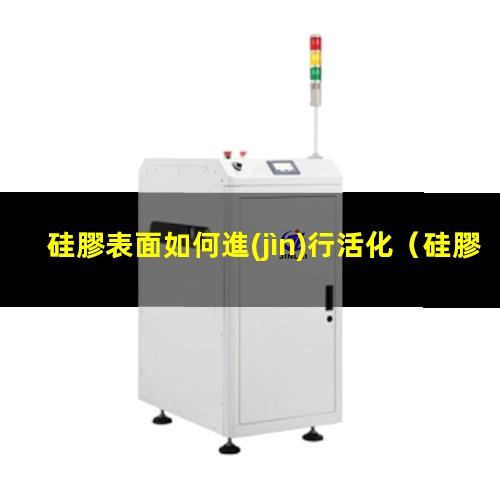 硅膠表面如何進(jìn)行活化