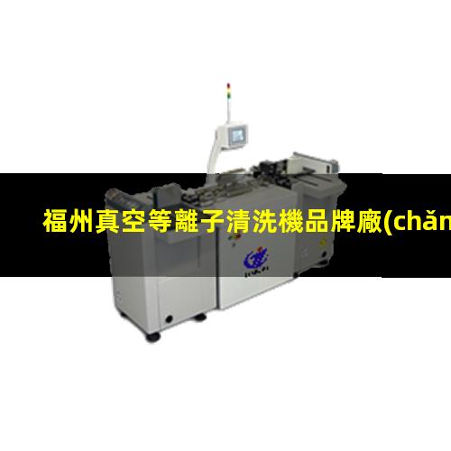 福州真空等離子清洗機品牌廠(chǎng)家