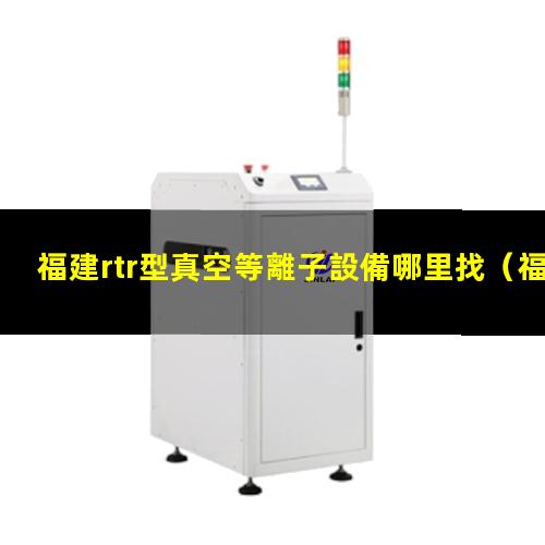 福建rtr型真空等離子設備哪里找