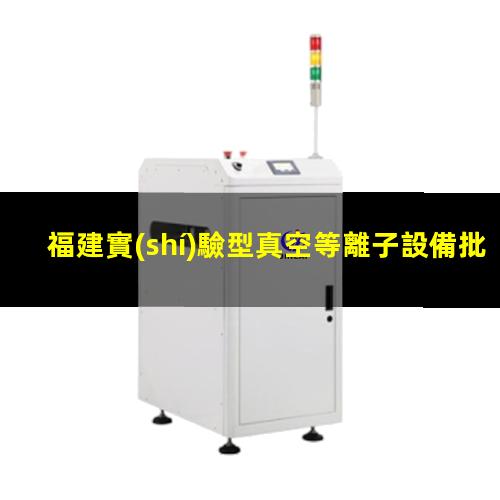 福建實(shí)驗型真空等離子設備批發(fā)
