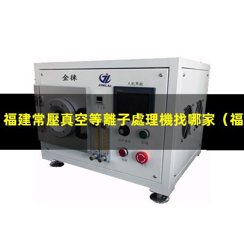 福建常壓真空等離子處理機找哪家