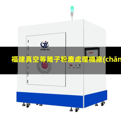 福建真空等離子粉塵處理機廠(chǎng)家