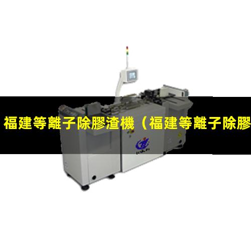 福建等離子除膠渣機