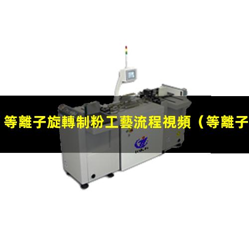 等離子旋轉制粉工藝流程視頻