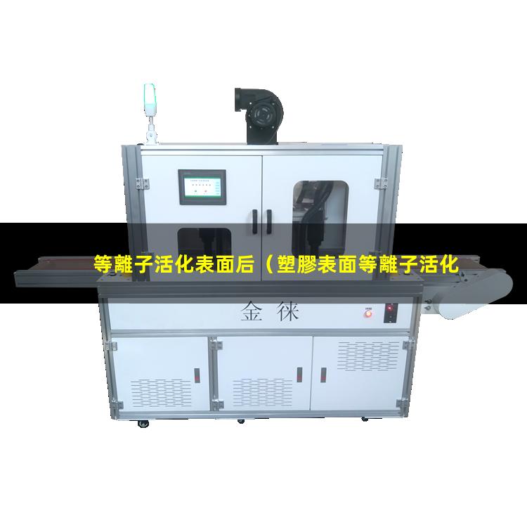 等離子活化表面后（塑膠表面等離子活化有效期）