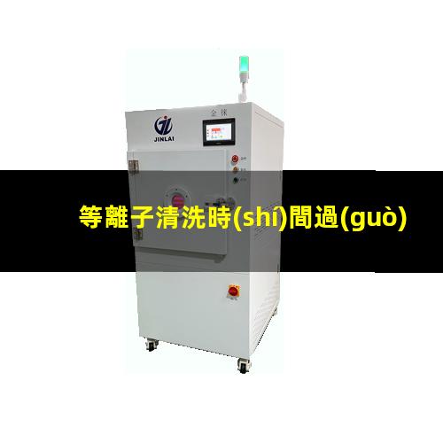 等離子清洗時(shí)間過(guò)長(cháng)
