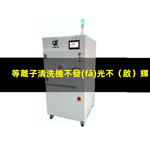 等離子清洗機不發(fā)光不（啟）輝光的可能原因及其解決辦法