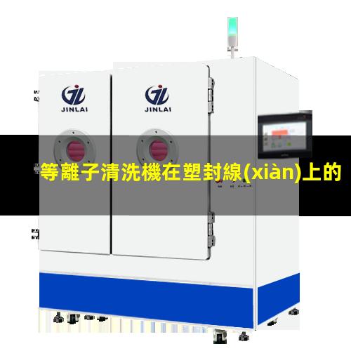 等離子清洗機在塑封線(xiàn)上的原理及應用