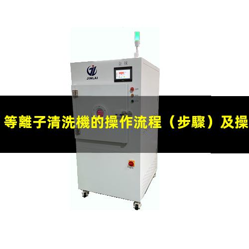 等離子清洗機的操作流程（步驟）及操作注意事項