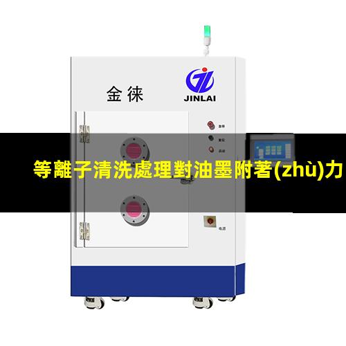 等離子清洗處理對油墨附著(zhù)力