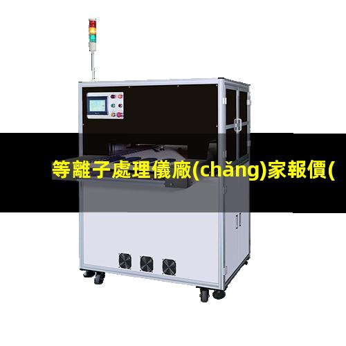 等離子處理儀廠(chǎng)家報價(jià)多少錢(qián)