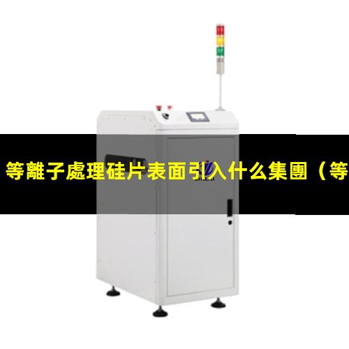 等離子處理硅片表面引入什么集團（等離子表面處理機等離子處理機火焰機）
