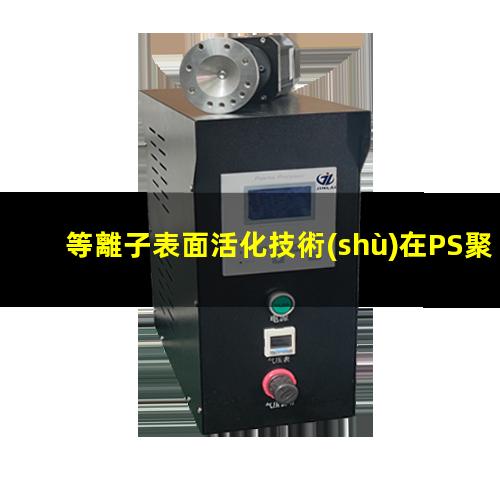 等離子表面活化技術(shù)在PS聚苯乙烯表面活化