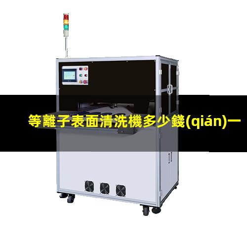 等離子表面清洗機多少錢(qián)一臺