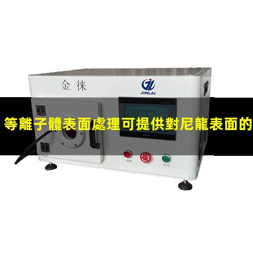等離子體表面處理可提供對尼龍表面的附著(zhù)力