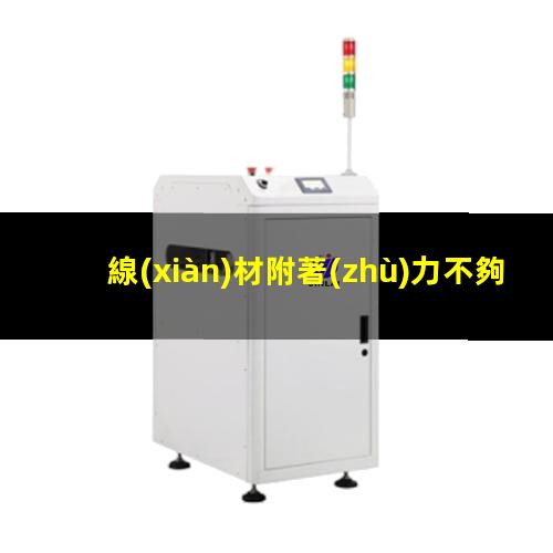 線(xiàn)材附著(zhù)力不夠