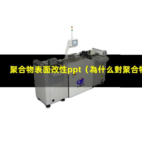 聚合物表面改性ppt（為什么對聚合物表面進(jìn)行改性）
