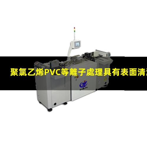 聚氯乙烯PVC等離子處理具有表面清潔