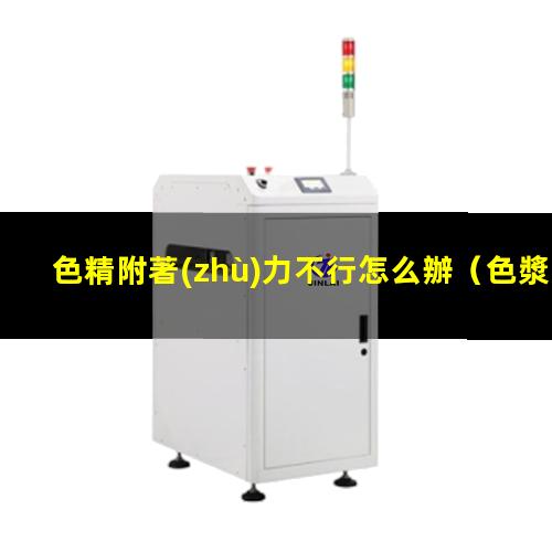 色精附著(zhù)力不行怎么辦