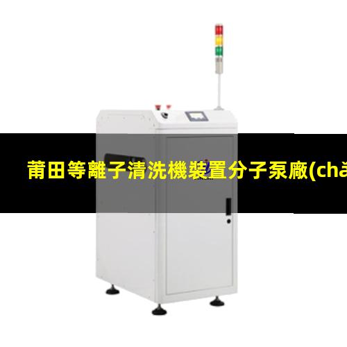 莆田等離子清洗機裝置分子泵廠(chǎng)家