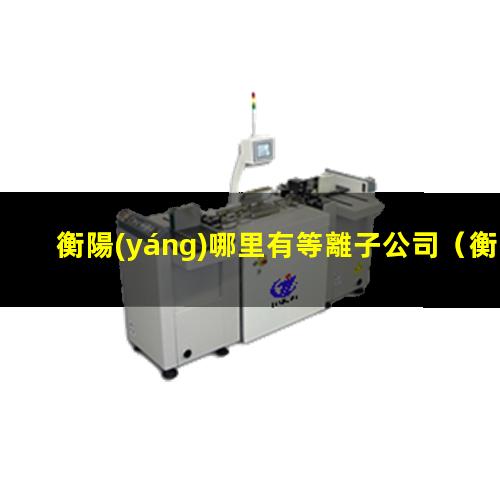 衡陽(yáng)哪里有等離子公司