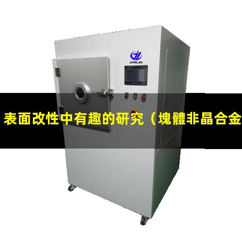 表面改性中有趣的研究（塊體非晶合金的表面改性）