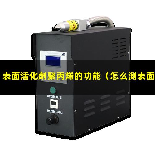 表面活化劑聚丙烯的功能（怎么測表面活化羥基數量）