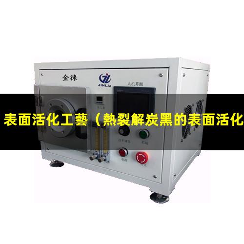 表面活化工藝（熱裂解炭黑的表面活化工藝）什么是表面活化工藝