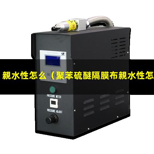 親水性怎么（聚苯硫醚隔膜布親水性怎么樣）親水性怎么測