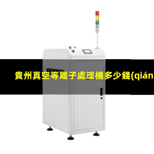 貴州真空等離子處理機多少錢(qián)