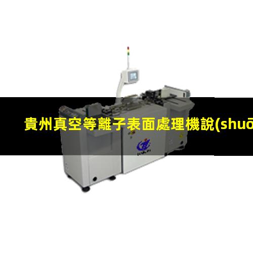 貴州真空等離子表面處理機說(shuō)明書(shū)