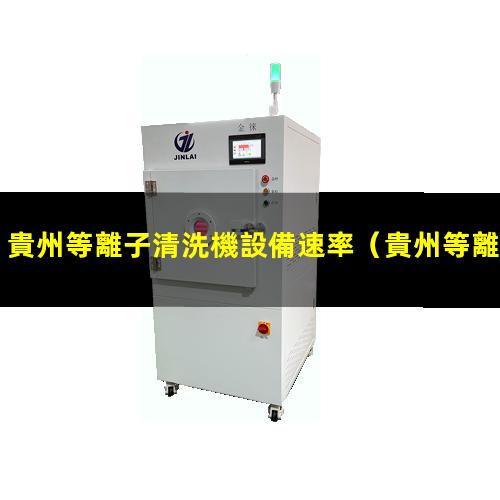 貴州等離子清洗機設備速率