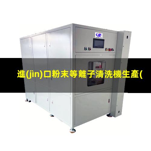 進(jìn)口粉末等離子清洗機生產(chǎn)