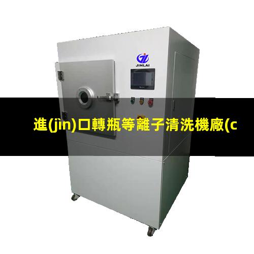 進(jìn)口轉瓶等離子清洗機廠(chǎng)家
