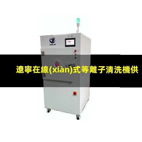 遼寧在線(xiàn)式等離子清洗機供應商
