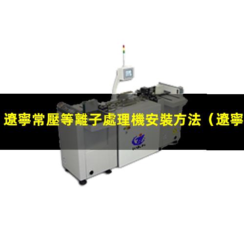遼寧常壓等離子處理機安裝方法