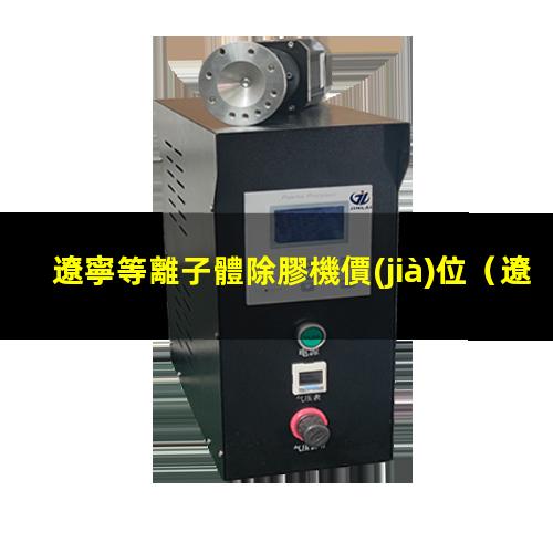 遼寧等離子體除膠機價(jià)位