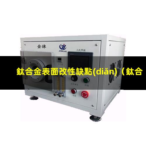 鈦合金表面改性缺點(diǎn)（鈦合金表面改性現狀圖片）