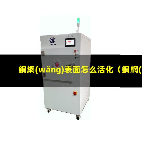 銅網(wǎng)表面怎么活化